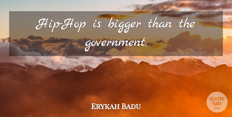 Erykah Badu Quote About Government, Hip Hop, Hips: Hip Hop Is Bigger Than...