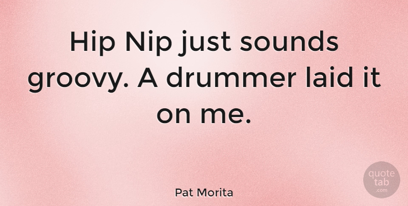 Pat Morita Quote About Hips, Sound, Drummer: Hip Nip Just Sounds Groovy...