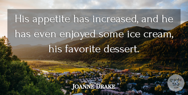 Joanne Drake Quote About Appetite, Enjoyed, Favorite, Ice: His Appetite Has Increased And...