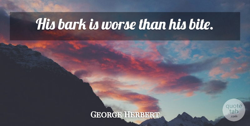 George Herbert Quote About Wisdom, Bark, Bites: His Bark Is Worse Than...