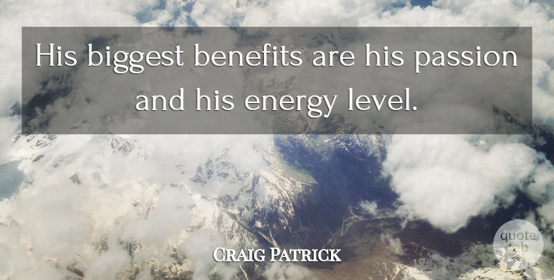 Craig Patrick Quote About Benefits, Biggest, Energy, Passion: His Biggest Benefits Are His...