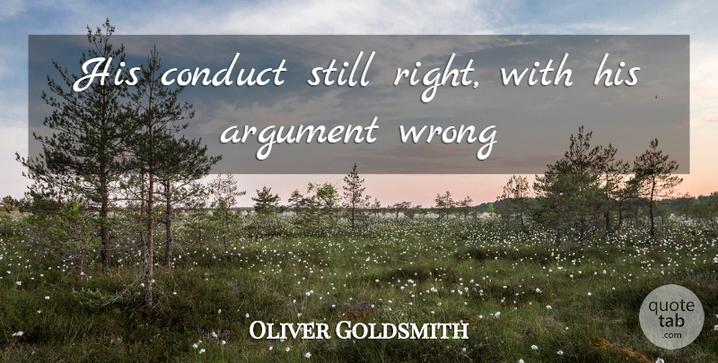 Oliver Goldsmith Quote About Argument, Conduct, Wrong: His Conduct Still Right With...
