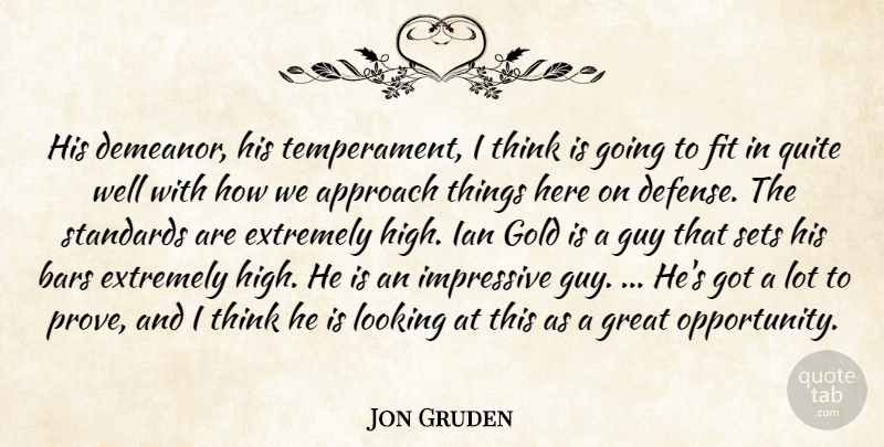 Jon Gruden Quote About Approach, Bars, Extremely, Fit, Gold: His Demeanor His Temperament I...