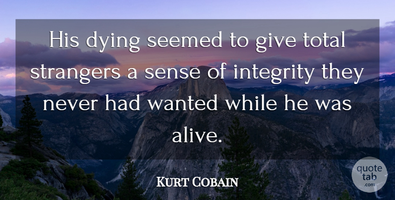 Kurt Cobain Quote About Dying, Integrity, Seemed, Strangers, Total: His Dying Seemed To Give...
