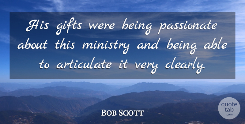 Bob Scott Quote About Articulate, Gifts, Ministry, Passionate: His Gifts Were Being Passionate...