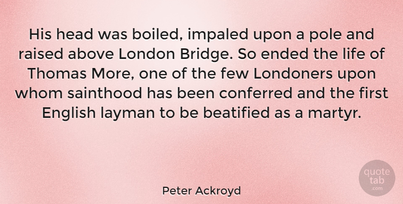 Peter Ackroyd Quote About Above, Conferred, Ended, English, Few: His Head Was Boiled Impaled...