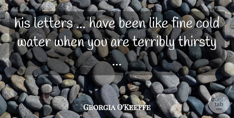 Georgia O'Keeffe Quote About Water, Letters, Cold: His Letters Have Been Like...