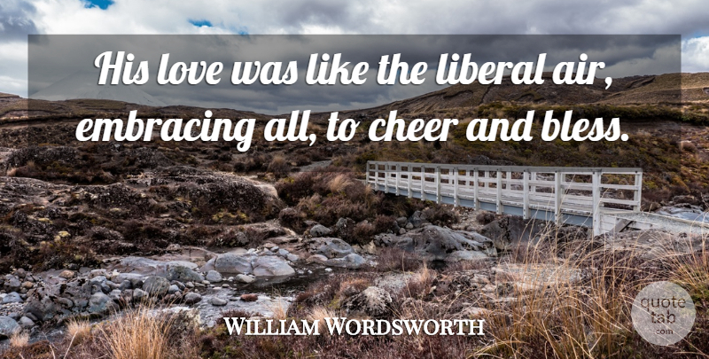 William Wordsworth Quote About Love, Cheer, Air: His Love Was Like The...