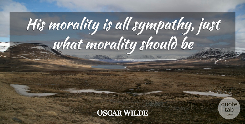 Oscar Wilde Quote About Sympathy, Morality, Should: His Morality Is All Sympathy...
