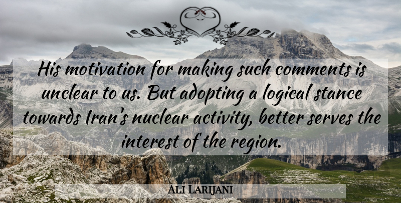 Ali Larijani Quote About Adopting, Comments, Interest, Logical, Motivation: His Motivation For Making Such...