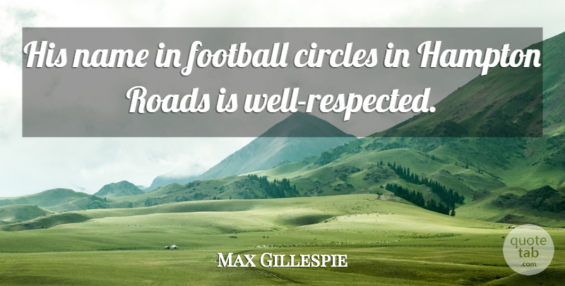 Max Gillespie Quote About Circles, Football, Hampton, Name, Roads: His Name In Football Circles...