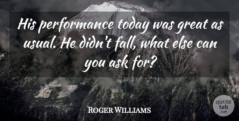 Roger Williams Quote About Ask, Great, Performance, Today: His Performance Today Was Great...