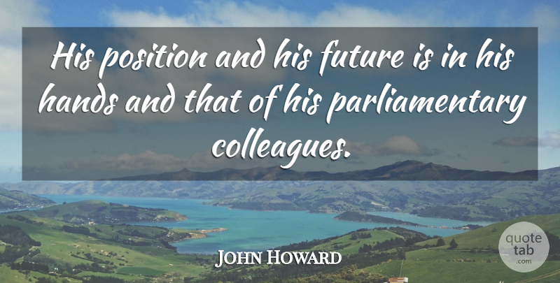 John Howard Quote About Future, Hands, Position: His Position And His Future...