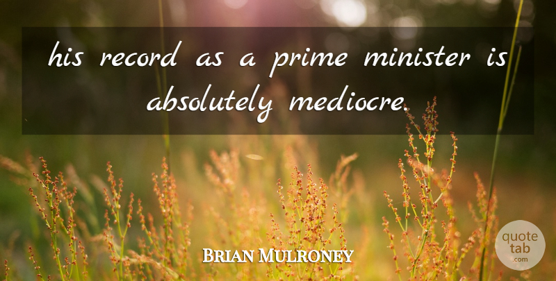 Brian Mulroney Quote About Absolutely, Minister, Prime, Record: His Record As A Prime...