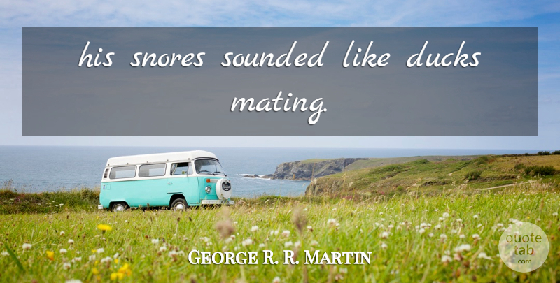 George R. R. Martin Quote About Ducks, Mating: His Snores Sounded Like Ducks...