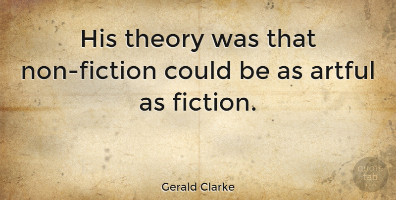 Gerald Clarke Quote About Fiction: His Theory Was That Non...