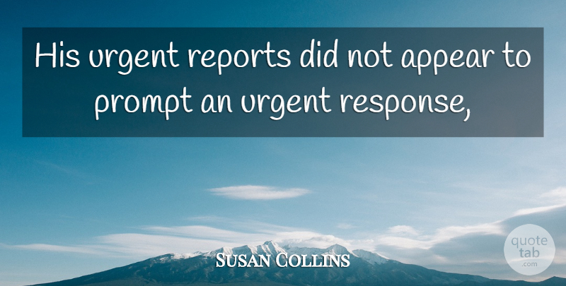 Susan Collins Quote About Appear, Prompt, Reports, Urgent: His Urgent Reports Did Not...