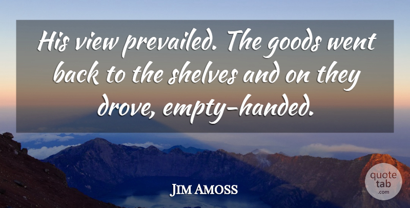 Jim Amoss Quote About Goods, Shelves, View: His View Prevailed The Goods...