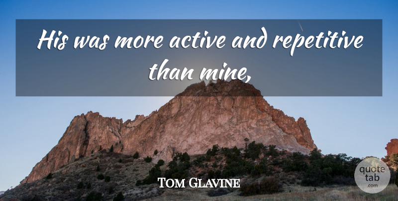 Tom Glavine Quote About Active, Repetitive: His Was More Active And...