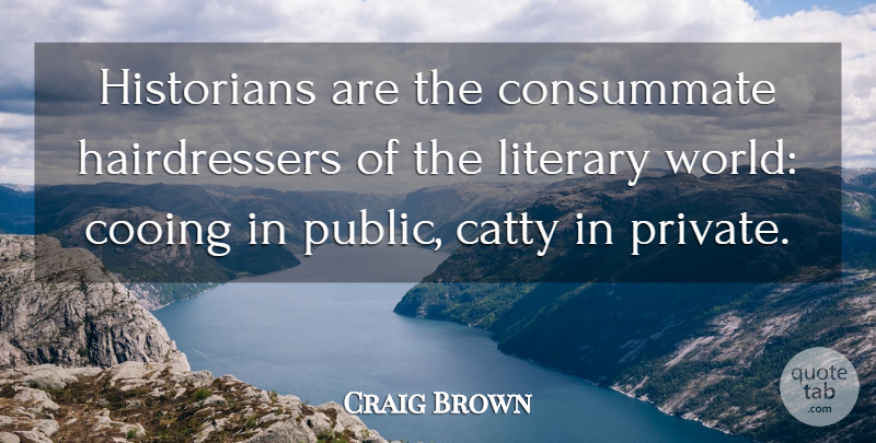 Craig Brown Quote About Catty, Consummate, Literary: Historians Are The Consummate Hairdressers...
