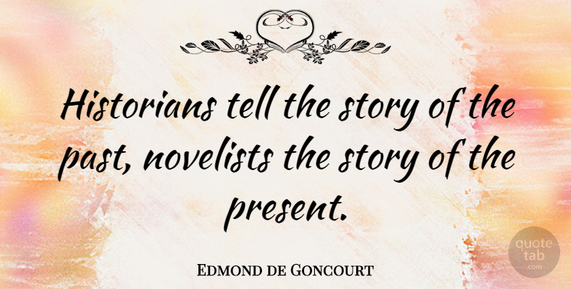 Edmond de Goncourt Quote About Past, Stories, Novelists: Historians Tell The Story Of...