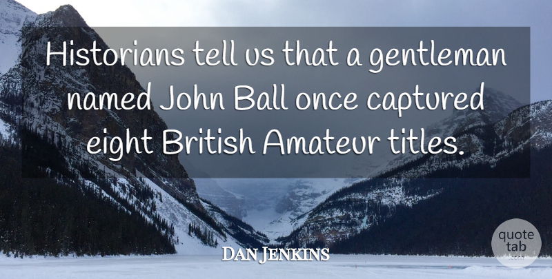 Dan Jenkins Quote About Amateur, Captured, Eight, Historians, John: Historians Tell Us That A...