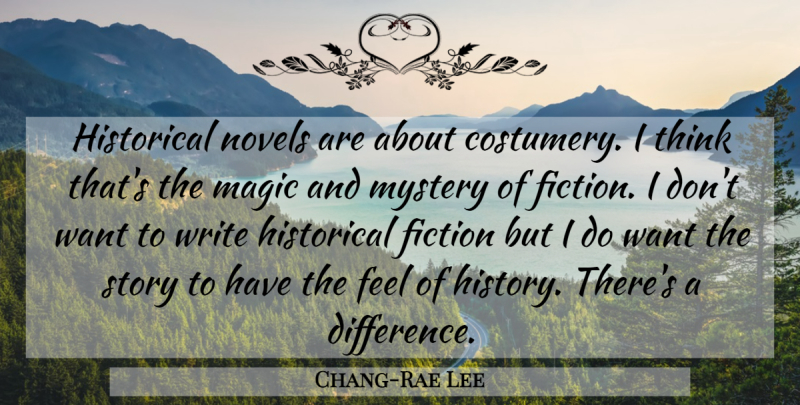 Chang-Rae Lee Quote About Writing, Thinking, Historical Novels: Historical Novels Are About Costumery...