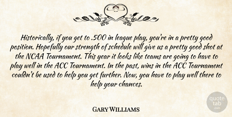 Gary Williams Quote About Good, Help, Hopefully, League, Looks: Historically If You Get To...