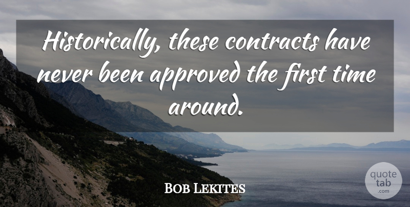 Bob Lekites Quote About Approved, Contracts, Time: Historically These Contracts Have Never...