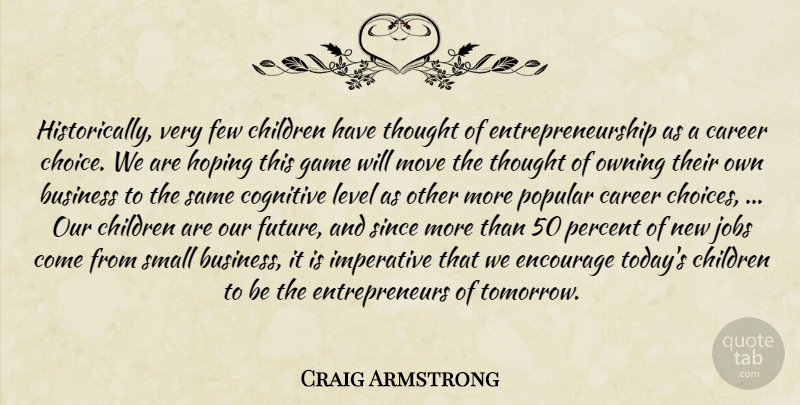 Craig Armstrong Quote About Business, Career, Children, Cognitive, Encourage: Historically Very Few Children Have...