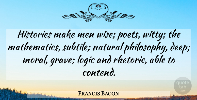 Francis Bacon Quote About Histories, History, Logic, Men, Natural: Histories Make Men Wise Poets...