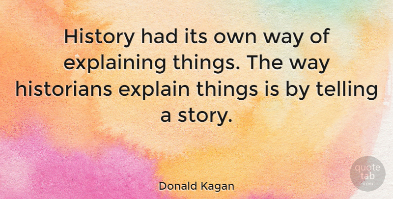 Donald Kagan Quote About Stories, Way, Explaining: History Had Its Own Way...