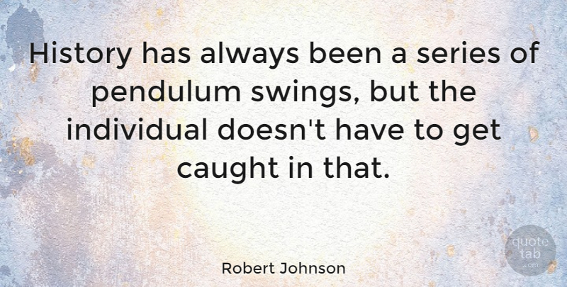 Robert Johnson Quote About Swings, Individual, Pendulums: History Has Always Been A...