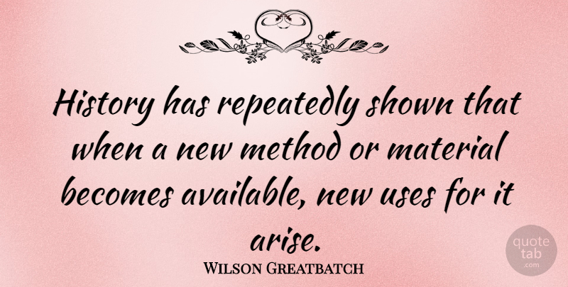 Wilson Greatbatch Quote About Use, Method, Arise: History Has Repeatedly Shown That...