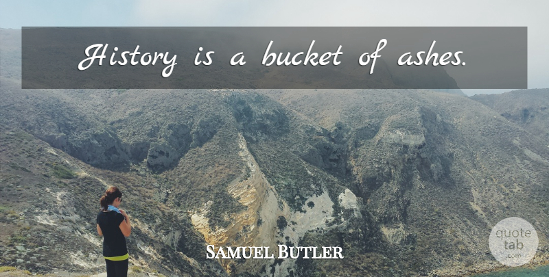 Samuel Butler Quote About Carpe Diem, Buckets, Ashes: History Is A Bucket Of...