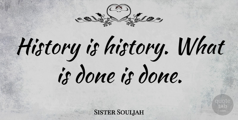 Sister Souljah Quote About Done: History Is History What Is...