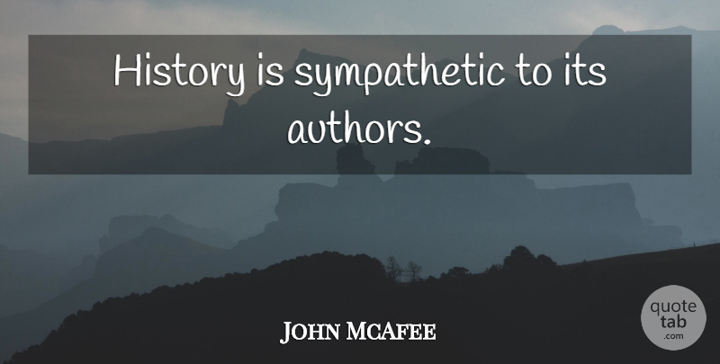 John McAfee Quote About Sympathetic: History Is Sympathetic To Its...