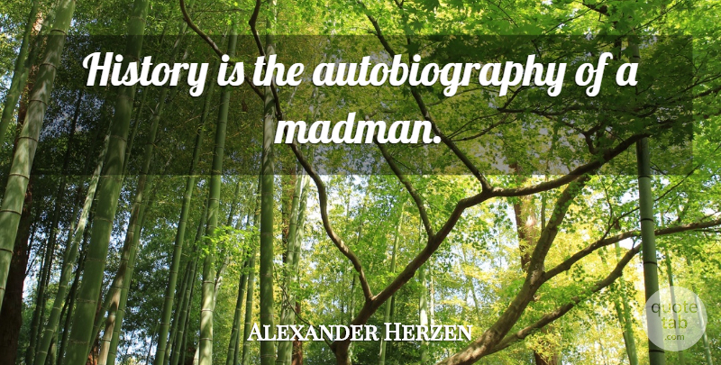 Alexander Herzen Quote About Madmen, Autobiography: History Is The Autobiography Of...