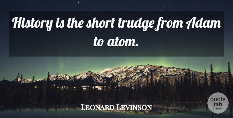 Leonard Levinson Quote About Adam, History, Quotes, Short: History Is The Short Trudge...