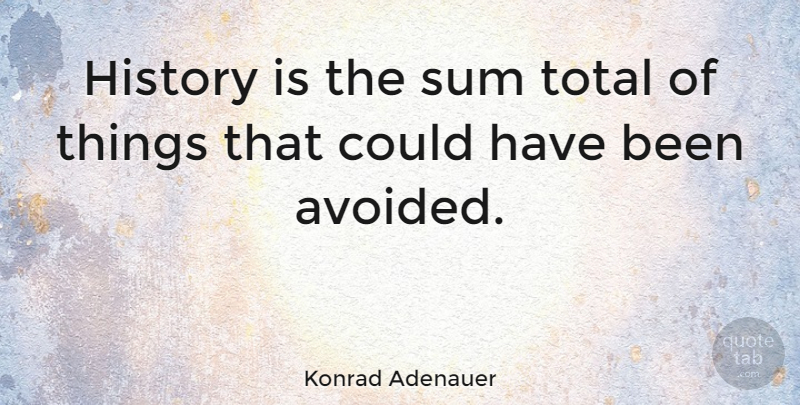 Konrad Adenauer Quote About Government, History, Historical: History Is The Sum Total...