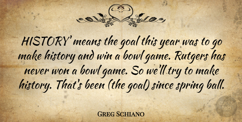 Greg Schiano Quote About Bowl, Goal, History, Means, Since: History Means The Goal This...
