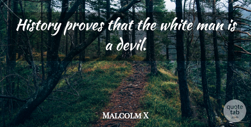 Malcolm X Quote About History, Man, Proves: History Proves That The White...