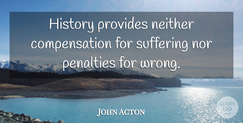 Lord Acton Quote About History, Suffering, Penalties: History Provides Neither Compensation For...