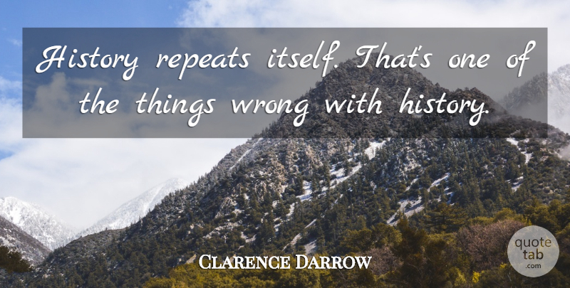 Clarence Darrow Quote About Carpe Diem, History Repeats Itself, Repeating History: History Repeats Itself Thats One...