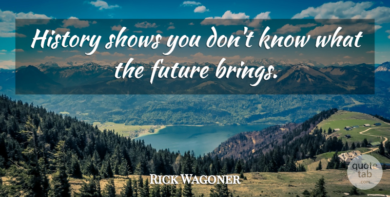Rick Wagoner Quote About American Businessman, Future, History, Shows: History Shows You Dont Know...