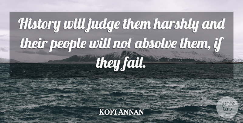 Kofi Annan Quote About Absolve, Harshly, History, Judge, People: History Will Judge Them Harshly...