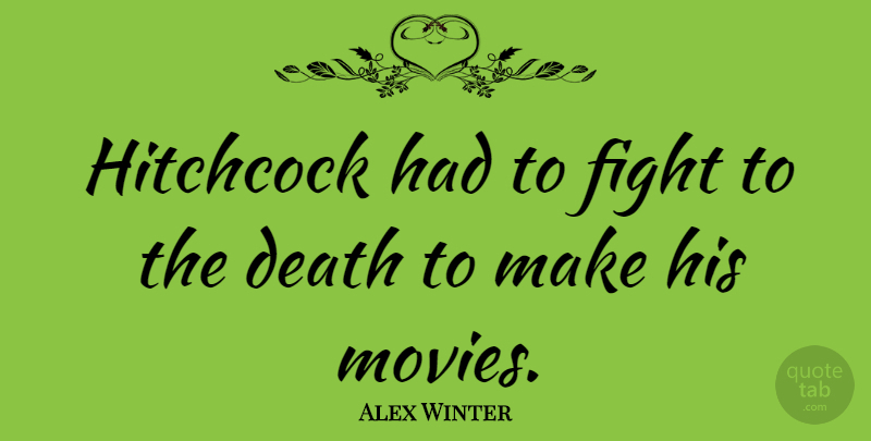 Alex Winter Quote About Movie, Fighting, Hitchcock: Hitchcock Had To Fight To...