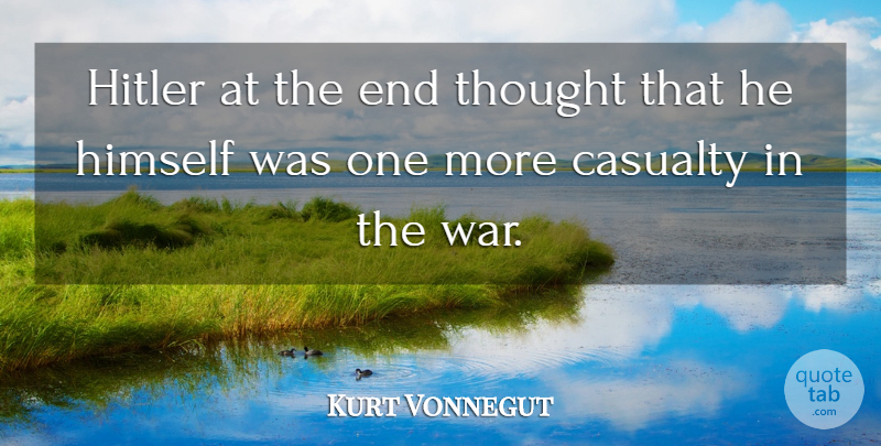 Kurt Vonnegut Quote About War, Casualties, Ends: Hitler At The End Thought...