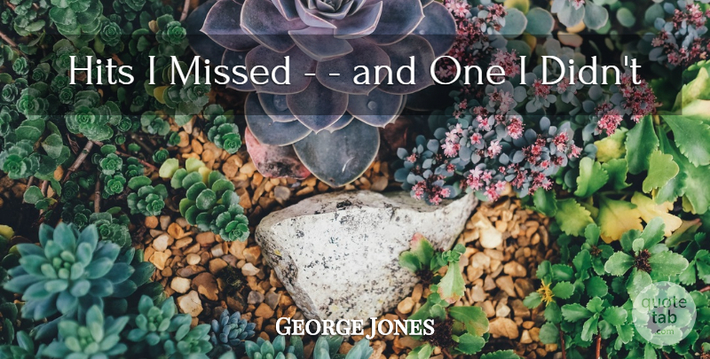 George Jones Quote About Hits, Missed: Hits I Missed And One...