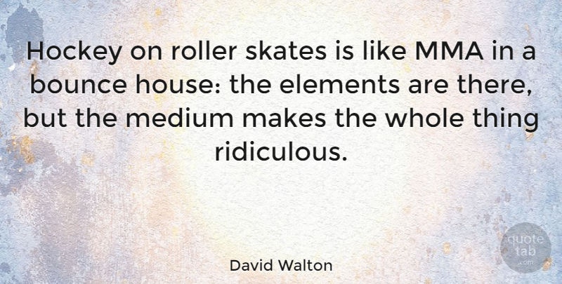 David Walton Quote About Elements, Medium, Roller, Skates: Hockey On Roller Skates Is...